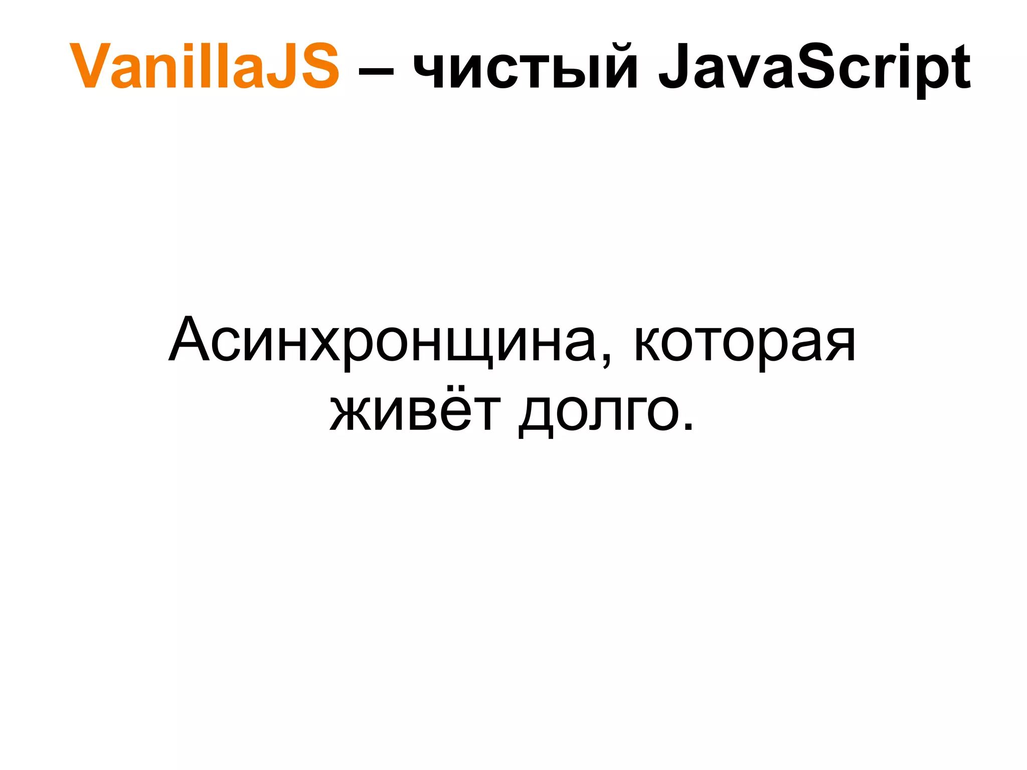 VanillaJS – чистый JavaScript
Асинхронщина, которая
живёт долго.
 