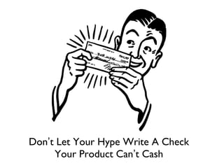 Don’t Let Your Hype Write A Check
Your Product Can’t Cash
 