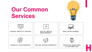8
Our Common
Services
B R A N D I D E N T I T Y D E S I G N S O C I A L M E D I A
M A N A G E M E N T
O N L I N E A D V E R T I S E M E N T S
W E B D E V E L O P M E N T
C R E A T I V E D I R E C T I O N
& C O P Y W R I T I N G
P R O D U C T P H O T O G R A P H Y
 