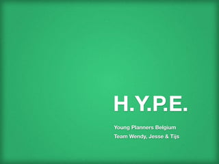 H.Y.P.E.
Young Planners Belgium
Team Wendy, Jesse & Tijs
 