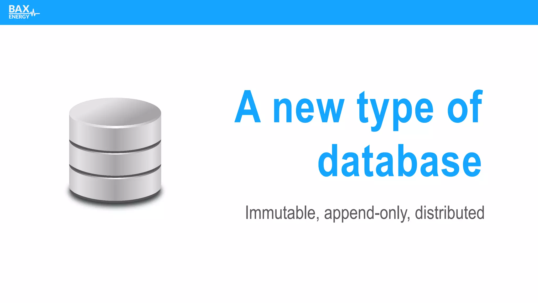 Immutable, append-only, distributed
A new type of
database
 