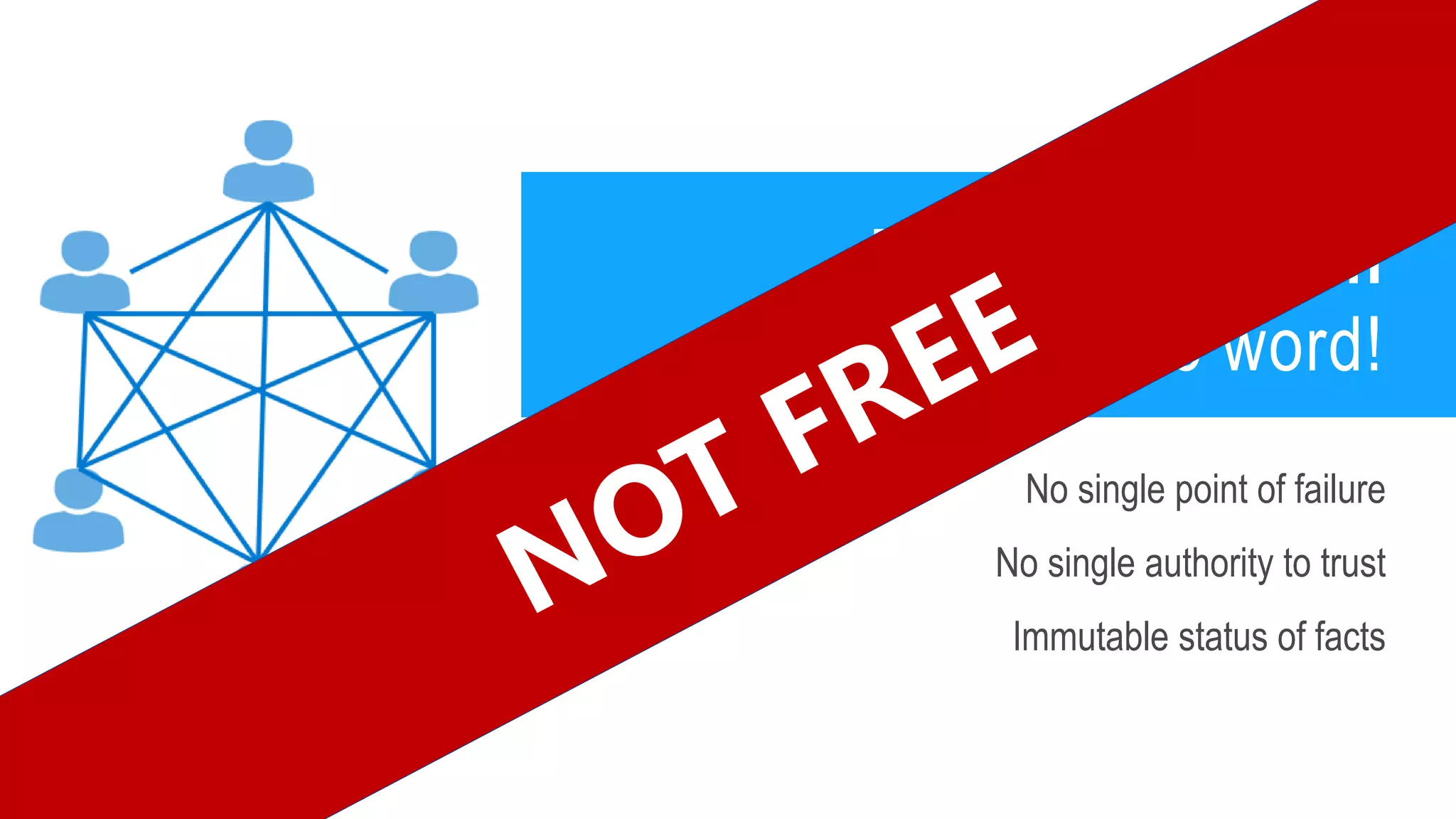 Decentralization
is the magic word!
No single point of failure
No single authority to trust
Immutable status of facts
 