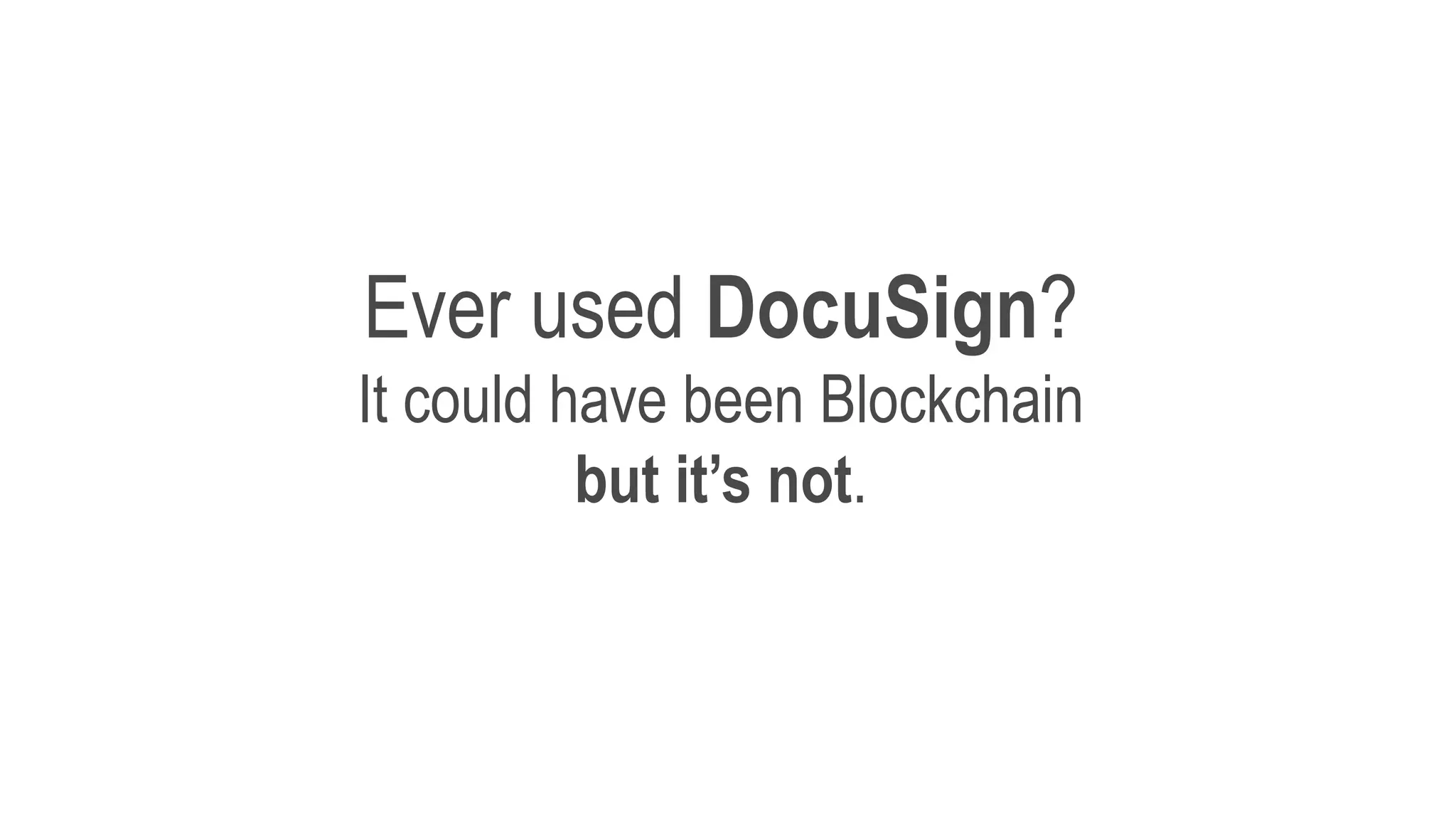 Ever used DocuSign?
It could have been Blockchain
but it’s not.
 