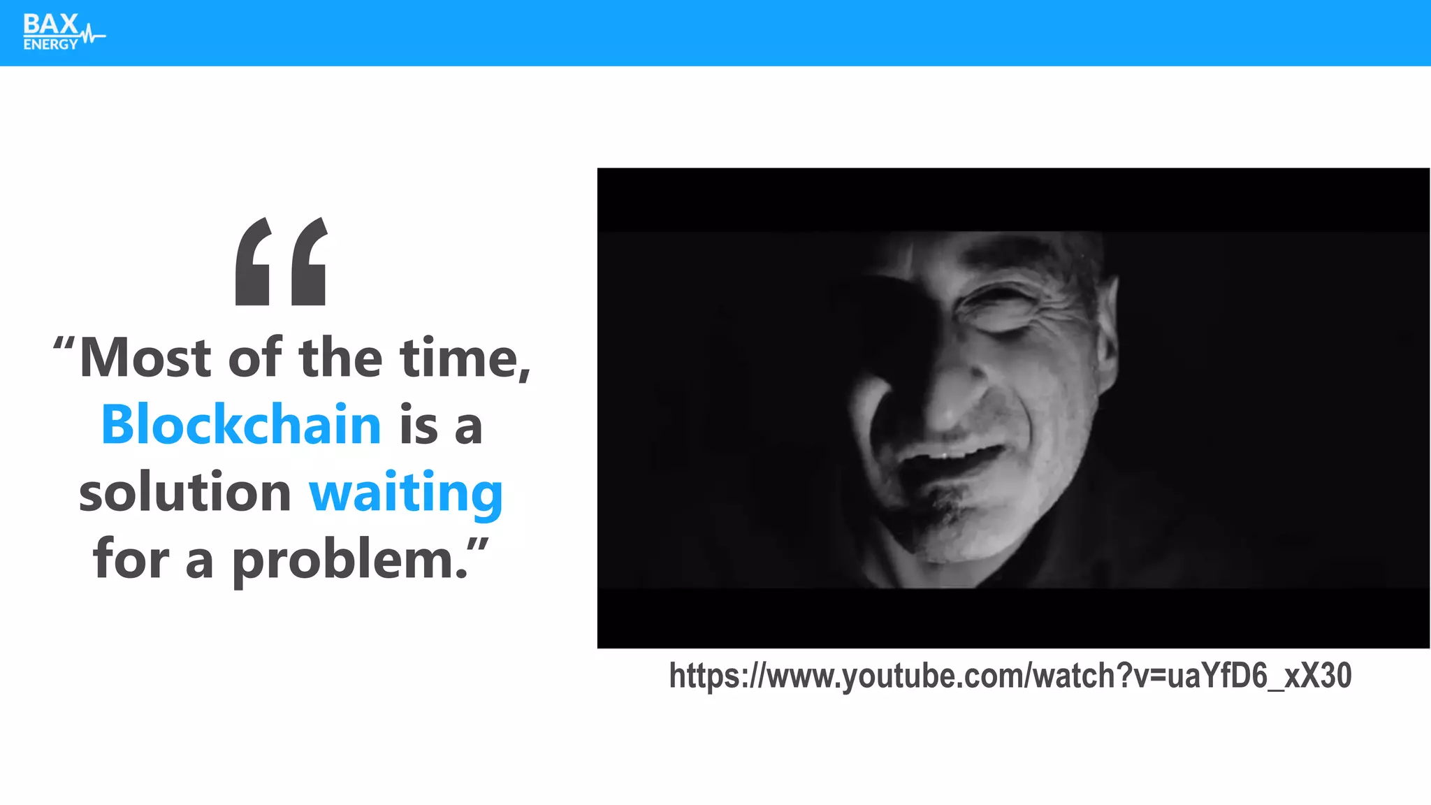 “Most of the time,
Blockchain is a
solution waiting
for a problem.”
https://www.youtube.com/watch?v=uaYfD6_xX30
 