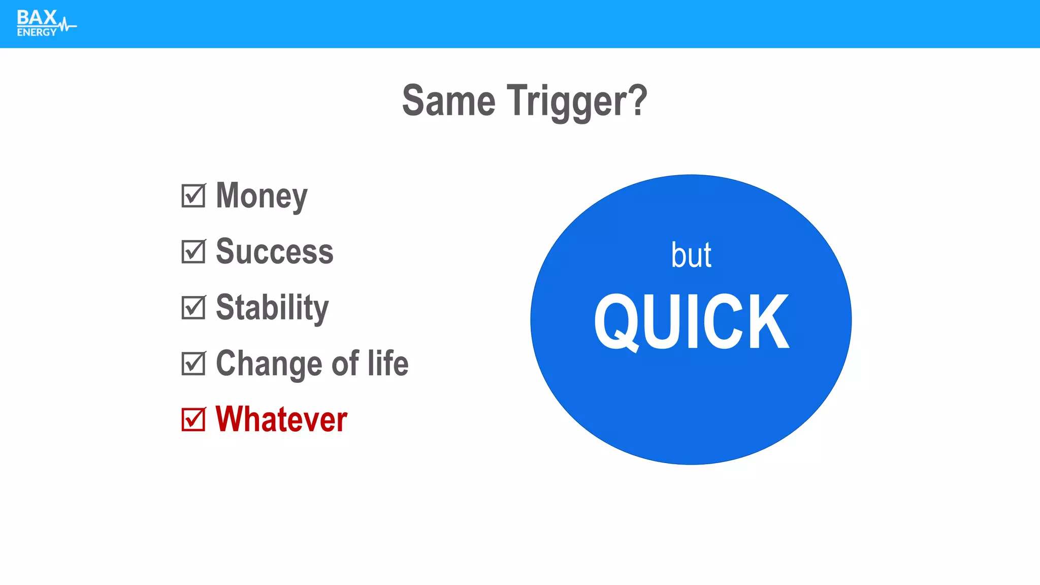 Same Trigger?
 Money
 Success
 Stability
 Change of life
 Whatever
but
QUICK
 