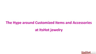 The Hype around Customized Items and Accessories
at ItsHot jewelry
 