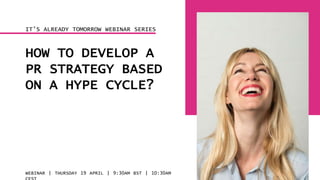 HOW TO DEVELOP A
PR STRATEGY BASED
ON A HYPE CYCLE?
WEBINAR | THURSDAY 19 APRIL | 9:30AM BST | 10:30AM
IT’S ALREADY TOMORROW WEBINAR SERIES
 