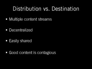 Distribution vs. Destination <ul><li>Multiple content streams </li></ul><ul><li>Decentralized </li></ul><ul><li>Easily sha...