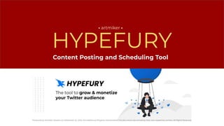 HYPEFURY
• artmiker •
Produced by Artmiker Studios on: November 22, 2022. All Intellectual Property mentioned in this document are owned by their own respective owners. All Rights Reserved.
Content Posting and Scheduling Tool
 