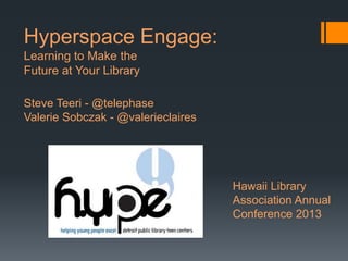 Hyperspace Engage:
Learning to Make the
Future at Your Library
Steve Teeri - @telephase
Valerie Sobczak - @valerieclaires

Hawaii Library
Association Annual
Conference 2013

 