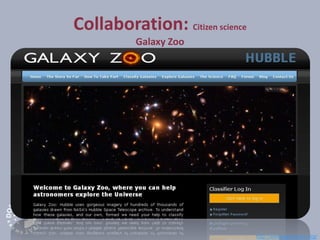Collaboration: Citizen science
Galaxy Zoo
http://www.galaxyzoo.org/
 