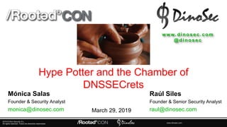 2019 © Dino Security S.L.
All rights reserved. Todos los derechos reservados. www.dinosec.com
Hype Potter and the Chamber of
DNSSECrets
www.d in o sec.co m
@ d in o s e c
Raúl Siles
Founder & Senior Security Analyst
raul@dinosec.com
Mónica Salas
Founder & Security Analyst
monica@dinosec.com March 29, 2019
 
