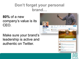 Don’t forget your personal
brand…
80% of a new
company’s value is its
CEO.
Make sure your brand’s
leadership is active and
authentic on Twitter.
 