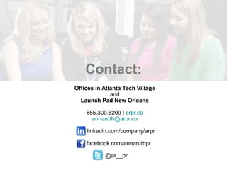 Contact:
Offices in Atlanta Tech Village
and
Launch Pad New Orleans
855.300.8209 | arpr.co
annaruth@arpr.co
linkedin.com/company/arpr
facebook.com/annaruthpr
@ar__pr
 