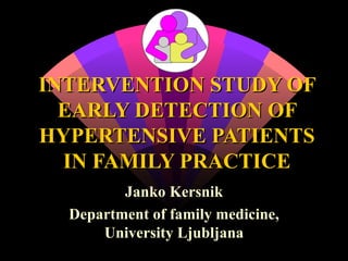 INTERVENTION STUDY OF EARLY DETECTION OF HYPERTENSIVE PATIENTS IN FAMILY PRACTICE Janko Kersnik Department of family medicine, University Ljubljana 