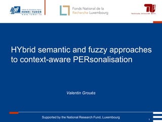 HYbrid semantic and fuzzy approaches
to context-aware PERsonalisation


                       Valentin Grouès




       Supported by the National Research Fund, Luxembourg
                                                             1
 