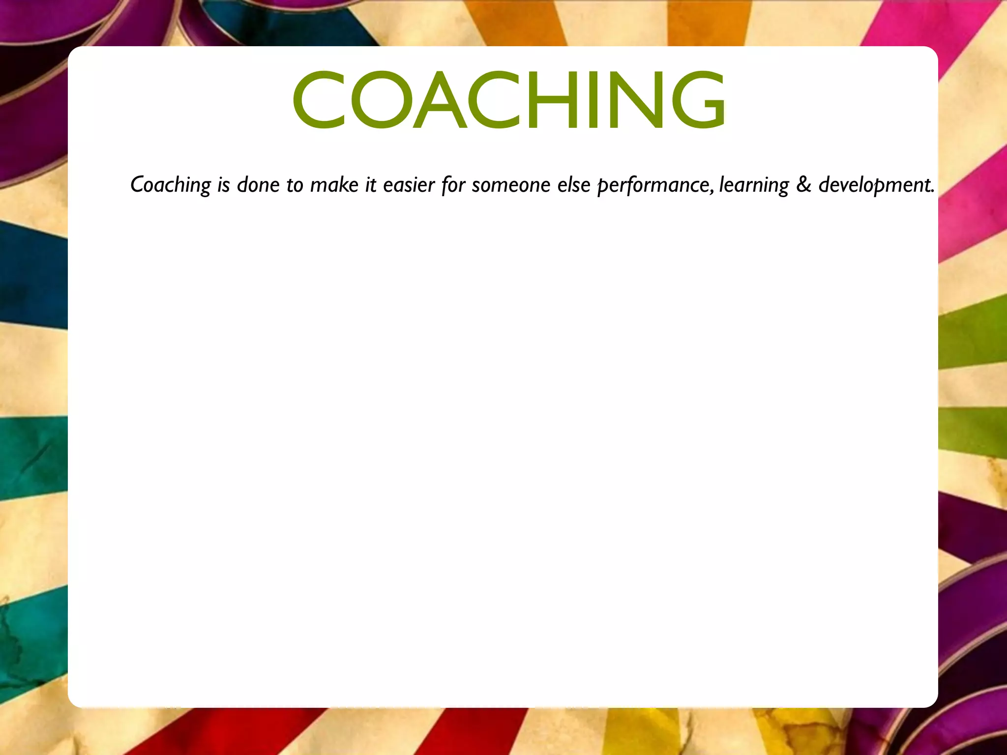 COACHING
Coaching is done to make it easier for someone else performance, learning & development.
 