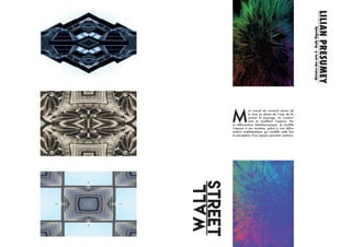 M
on travail est construit autour de
la mise en abime de l’acte de fa-
çonner le paysage, en construi-
sant et modifiant l’espace. Par
la déformation kaleidoscopique, je modifie
l’espace à ma manière, grâce a une défor-
mation mathématique qui modifie cette fois
la perception d’un espace pourtant commun.
WallStreet
LILIAN
PRESUMEY
Histoire
des
arts
5
-
Rudy
Rigoudy
 