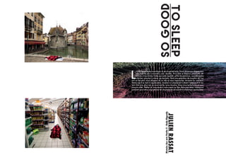 L
a ville apporte ses avantages et ses inconvéniants. Nous devenons chaque jour
plus mobiles,plus connectés, plus rapides, PLus plus et toujours plus.Cette dé-
marche s’inscrit dans l’idée que cette rapidité, ce flot de personne, ces contraintes
urbaines, peuvent s’avérer oprresantes. Ainsi une opération de transfert de l’es-
prit se fait pour nous éloigner de la ville et nous rapprocher de notre for interieur.
Notre esprit se met à vagabonder, inventer ou simplement s’éteint l’espace d’un ins-
tant. Dés lors, plus rien ne nous touche, nous traverse. Nous nous endormons et nous
laissons aller. Même en mouvement notre esprit se fige dans une stase intemporel
pendant que notre corps réalise les mouvements de manière totalement machinique.
So
goodTo
sleep
JULIEN
RASSAT
Histoire
des
arts
Partie
5
-
Rudy
Rigoudy
 