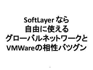 26
SoftLayer なら
自由に使える
グローバルネットワークと
VMWareの相性バツグン
 