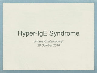 Hyper-IgE Syndrome
Jintana Chataroopwijit
28 October 2016
 