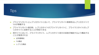 Tips
 プライマリサイトとレプリカサイトにおいて、プライマリサイト障害時はレプリカサイトで
VMが稼働する
 プライマリサイト復旧時、レプリカサイトがプライマリサイトに、プライマリサイトがレプ
リカサイトに変更することが想定できる
 両サイトにおいて、プライマリサイト、レプリカサイト両方の役割が機能するよう構成する
ことが推奨される
 証明書構成
 FW構成
 レプリカ構成
 