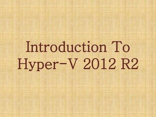 Introduction To
Hyper-V 2012 R2
 