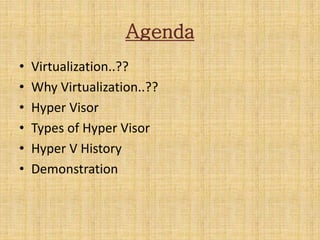Agenda
• Virtualization..??
• Why Virtualization..??
• Hyper Visor
• Types of Hyper Visor
• Hyper V History
• Demonstration