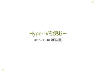 Hyper-Vを使おー
2015-08-18 渡辺(憲)
 