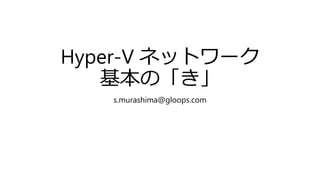 Hyper-V ネットワーク
基本の「き」
s.murashima@gloops.com
 