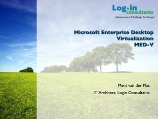 Microsoft Enterprise Desktop Virtualization MED-V Ment van der Plas IT Architect, Login Consultants 