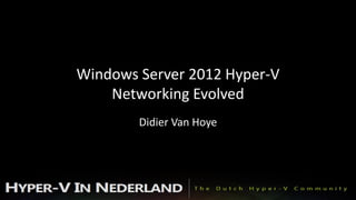 Windows Server 2012 Hyper-V
    Networking Evolved
        Didier Van Hoye
 