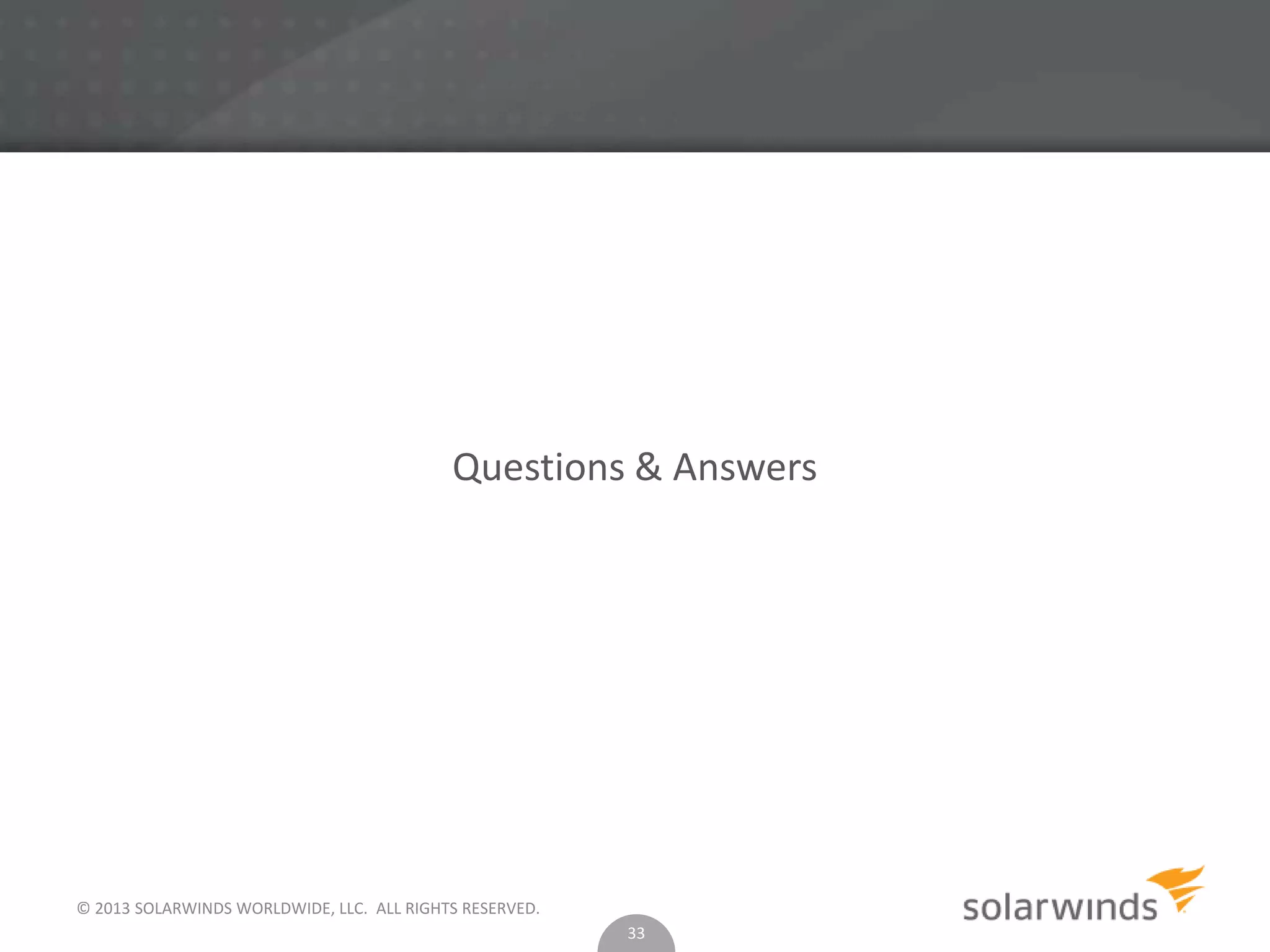 © 2013 SOLARWINDS WORLDWIDE, LLC. ALL RIGHTS RESERVED.
Questions & Answers
33
 