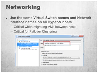 Networking
 Use the same Virtual Switch names and Network
 Interface names on all Hyper-V hosts
 – Critical when migrating...