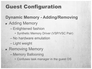 Guest Configuration

Dynamic Memory - Adding/Removing
 Adding Memory
  – Enlightened fashion
    • Synthetic Memory Driver...