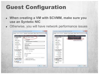 Guest Configuration
 When creating a VM with SCVMM, make sure you
 use an Syntetic NIC
 Otherwise, you will have network p...