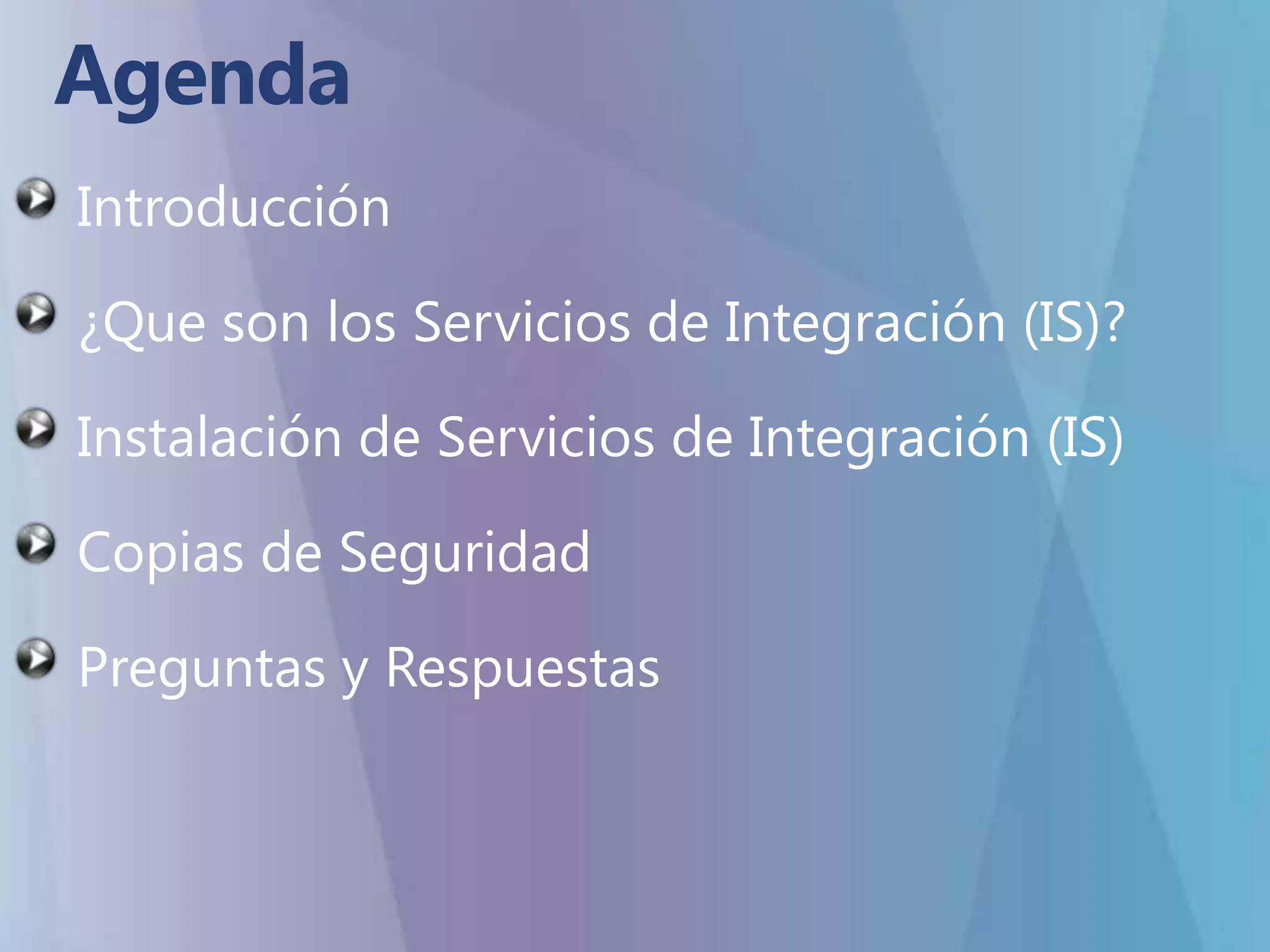 AgendaIntroducción ¿Que son los Servicios de Integración (IS)?Instalación de Servicios de Integración (IS)Copias de SeguridadPreguntas y Respuestas