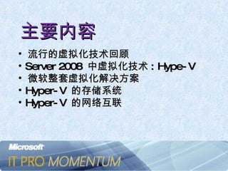 主要内容 流行的虚拟化技术回顾 Server 2008  中虚拟化技术 : Hype-V 微软整套虚拟化解决方案 Hyper-V  的存储系统 Hyper-V  的网络互联 