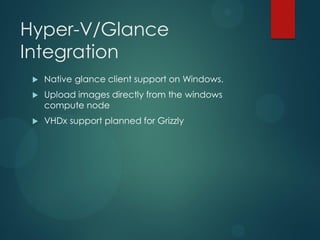 Hyper-V/Glance
Integration
    Native glance client support on Windows.
    Upload images directly from the windows
     compute node
    VHDx support planned for Grizzly
 