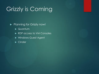 Grizzly is Coming

    Planning for Grizzly now!
        Quantum
        RDP access to VM Consoles
        Windows Guest Agent
        Cinder
 