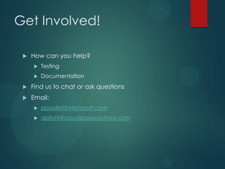 Get Involved!

    How can you help?
        Testing
        Documentation
    Find us to chat or ask questions
    Email:
        ppouliot@Microsoft.com
        apilotti@cloudbasesolutions.com
 