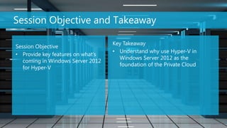 Session Objective and Takeaway

                                   Key Takeaway
Session Objective
                                   • Understand why use Hyper-V in
• Provide key features on what’s
                                     Windows Server 2012 as the
   coming in Windows Server 2012
                                     foundation of the Private Cloud
   for Hyper-V




                                                                       2
 