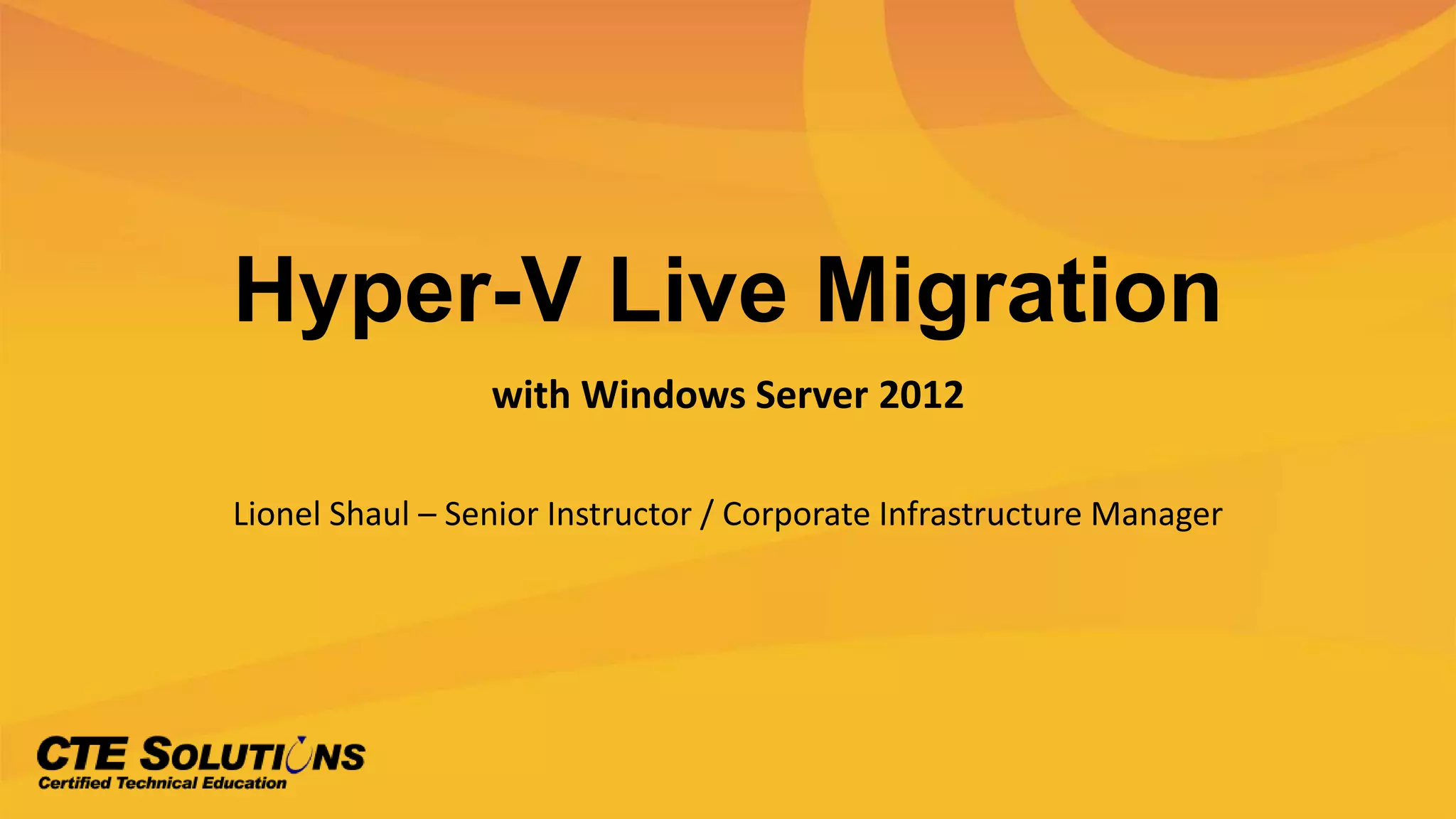 Hyper-V Live Migration
with Windows Server 2012
Lionel Shaul – Senior Instructor / Corporate Infrastructure Manager
 