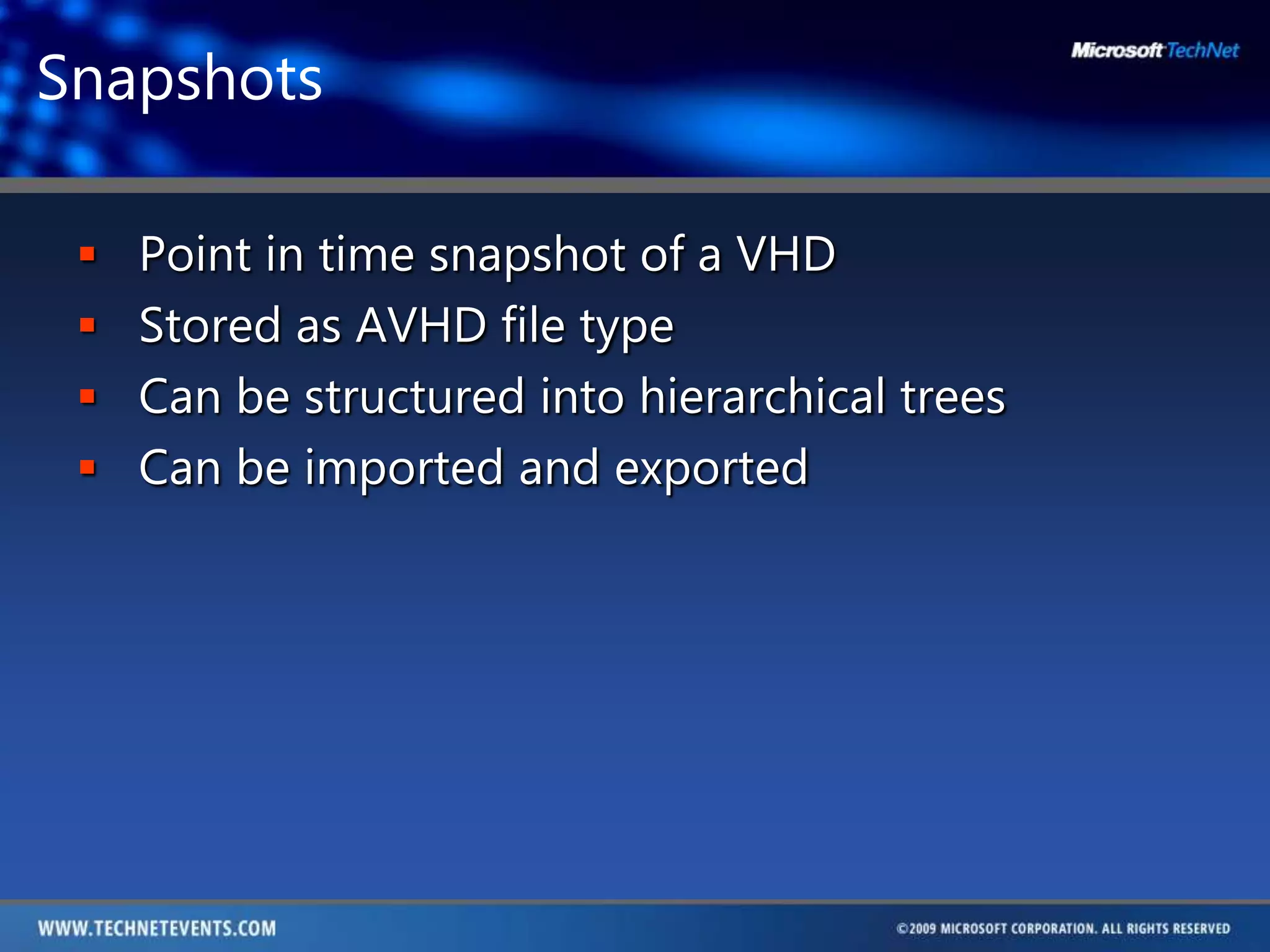 SnapshotsPoint in time snapshot of a VHDStored as AVHD file typeCan be structured into hierarchical treesCan be imported and exported 