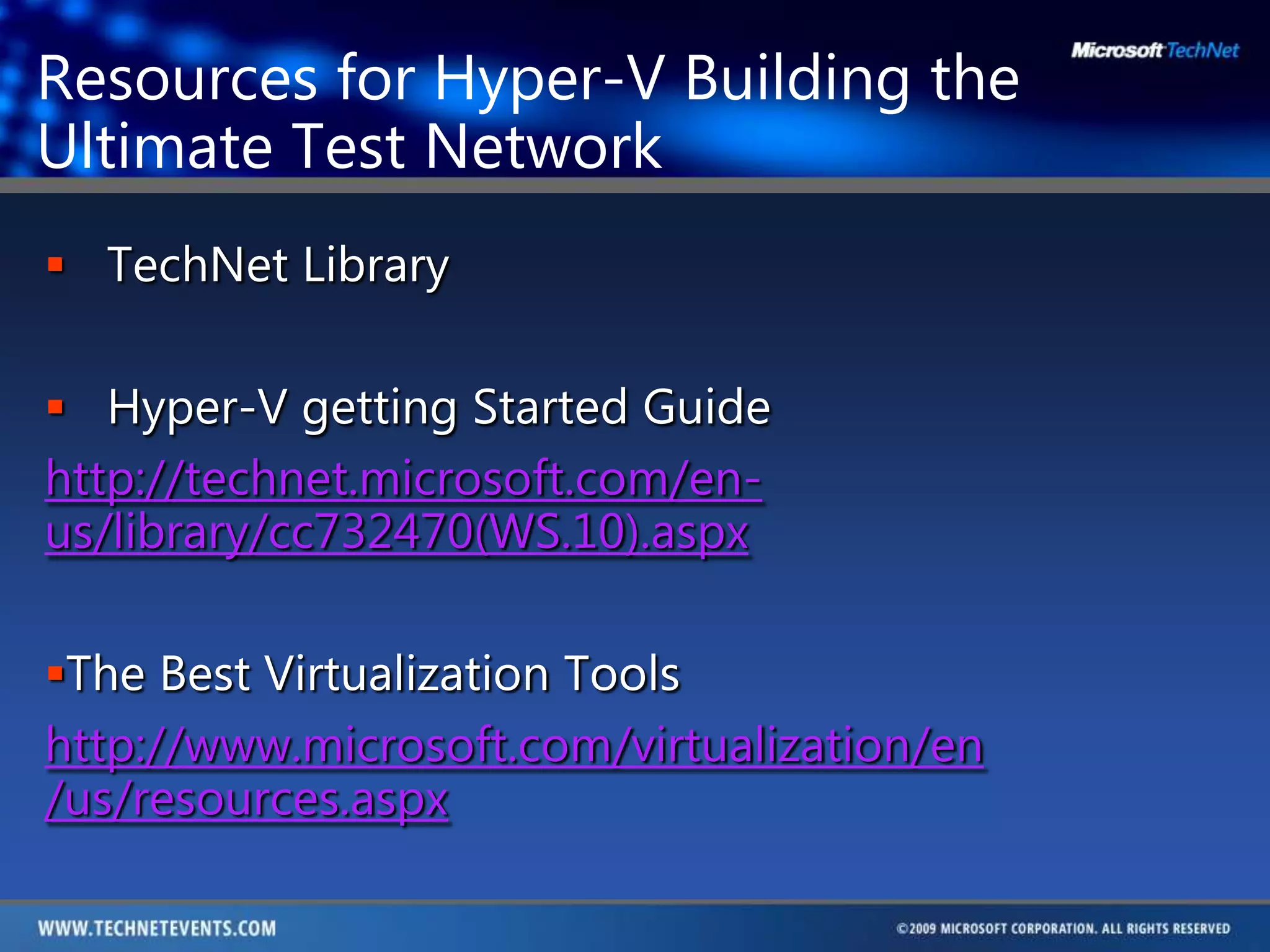 Resources for Hyper-V Building the Ultimate Test NetworkTechNet LibraryHyper-V getting Started Guidehttp://technet.microsoft.com/en-us/library/cc732470(WS.10).aspxThe Best Virtualization Toolshttp://www.microsoft.com/virtualization/en                         /us/resources.aspx