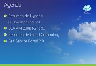 AgendaResumen de Hyper-vNovedades del Sp1SCVMM 2008 R2 “Sp1”Resumen de Cloud ComputingSelf Service Portal 2.0