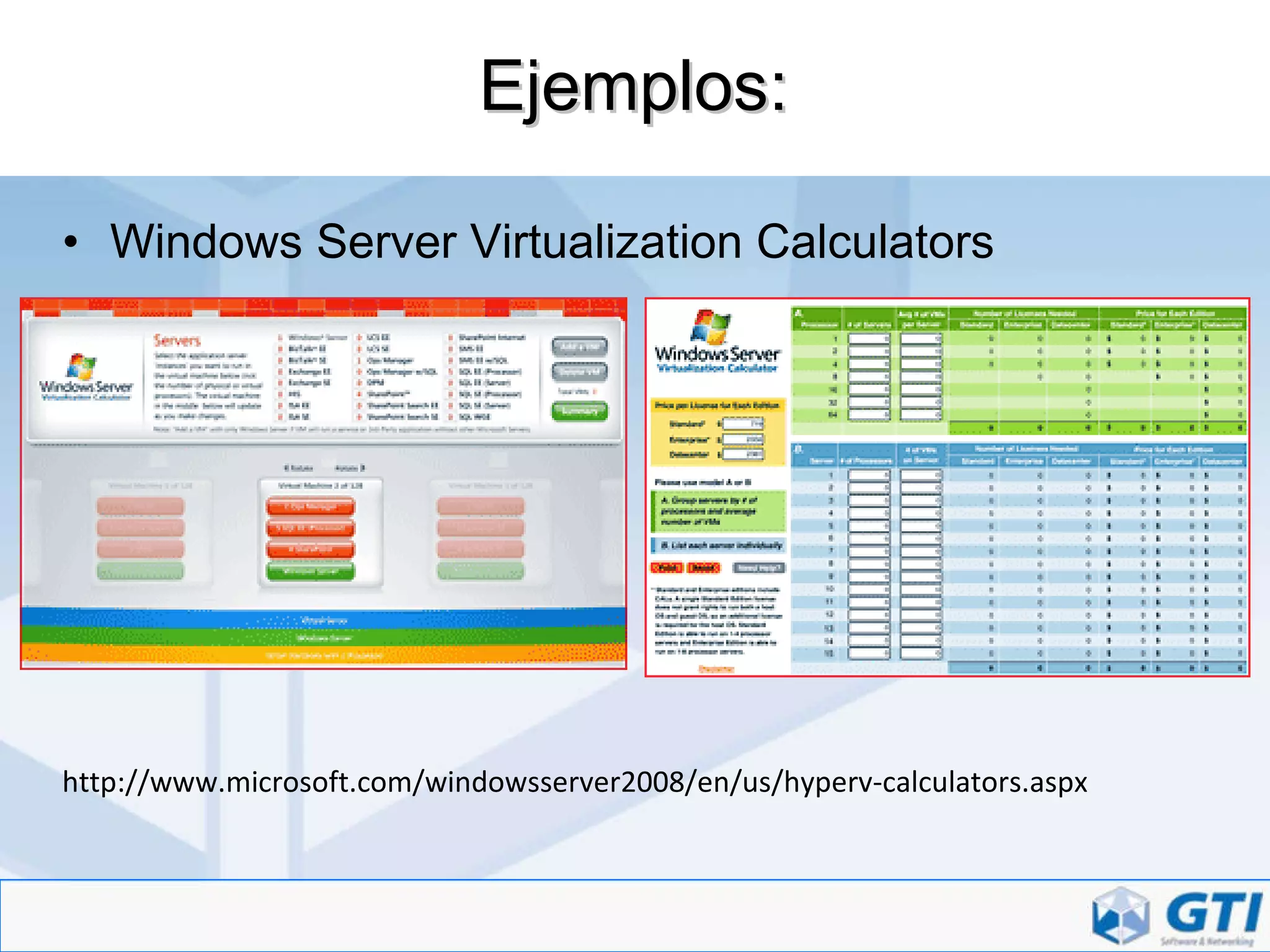 Ejemplos: Windows Server Virtualization Calculators http://www.microsoft.com/windowsserver2008/en/us/hyperv-calculators.aspx 
