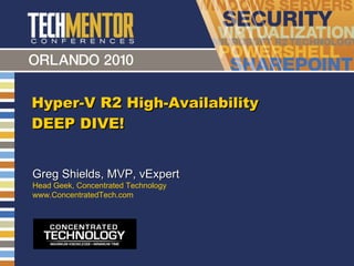 Hyper-V R2 High-Availability DEEP DIVE! Greg Shields, MVP, vExpert Head Geek, Concentrated Technology www.ConcentratedTech.com 