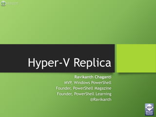 REBOOT
Hyper-V Replica
Ravikanth Chaganti
MVP, Windows PowerShell
Founder, PowerShell Magazine
Founder, PowerShell Learning
@Ravikanth
 