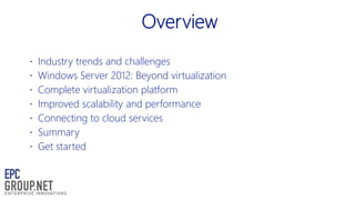  Industry trends and challenges
 Windows Server 2012: Beyond virtualization

 Complete virtualization platform
 Improved scalability and performance
 Connecting to cloud services

 Summary
 Get started

 